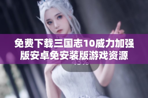 免费下载三国志10威力加强版安卓免安装版游戏资源