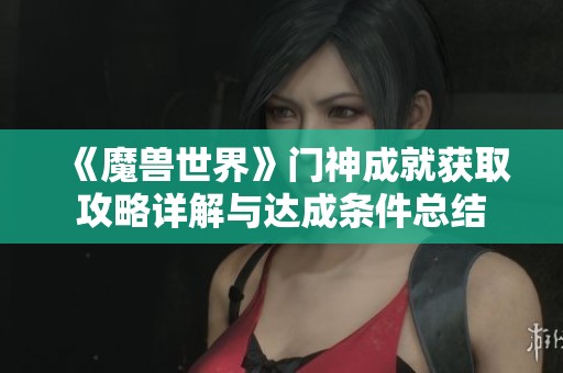 《魔兽世界》门神成就获取攻略详解与达成条件总结