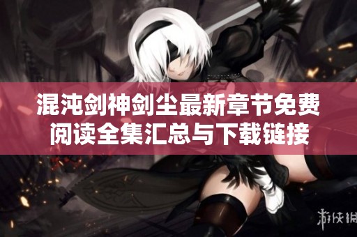 混沌剑神剑尘最新章节免费阅读全集汇总与下载链接