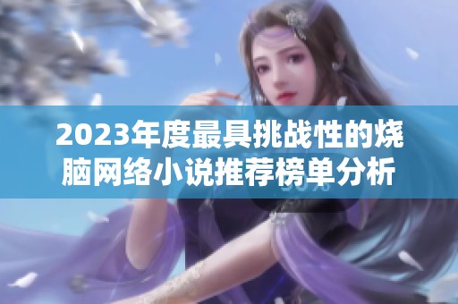 2023年度最具挑战性的烧脑网络小说推荐榜单分析