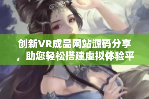 创新VR成品网站源码分享，助您轻松搭建虚拟体验平台