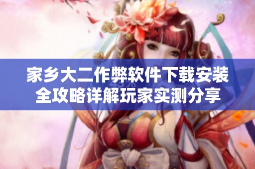 家乡大二作弊软件下载安装全攻略详解玩家实测分享