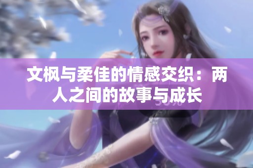 文枫与柔佳的情感交织：两人之间的故事与成长