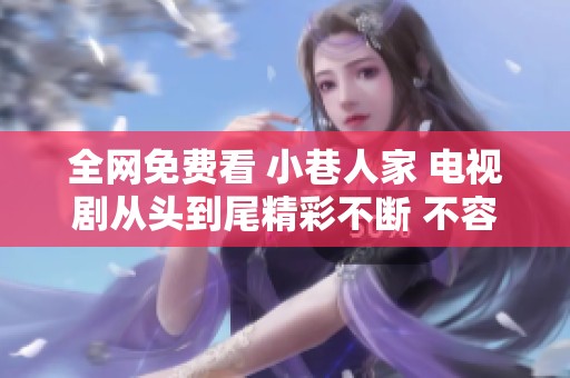 全网免费看 小巷人家 电视剧从头到尾精彩不断 不容错过