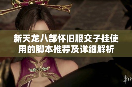 新天龙八部怀旧服交子挂使用的脚本推荐及详细解析