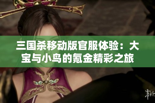 三国杀移动版官服体验：大宝与小鸟的氪金精彩之旅