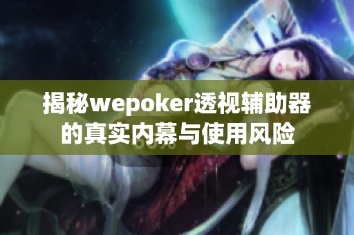 揭秘wepoker透视辅助器的真实内幕与使用风险