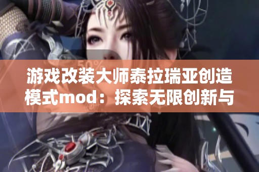 游戏改装大师泰拉瑞亚创造模式mod：探索无限创新与可能性