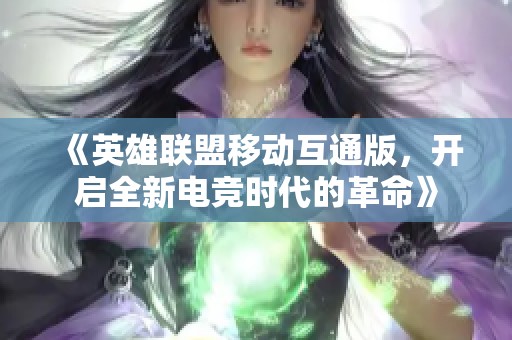 《英雄联盟移动互通版，开启全新电竞时代的革命》