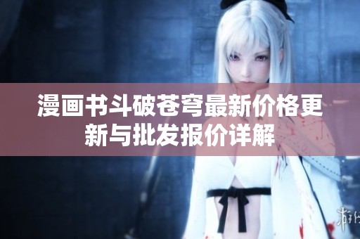 漫画书斗破苍穹最新价格更新与批发报价详解
