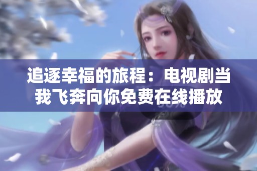 追逐幸福的旅程：电视剧当我飞奔向你免费在线播放