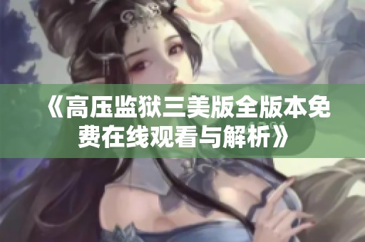 《高压监狱三美版全版本免费在线观看与解析》