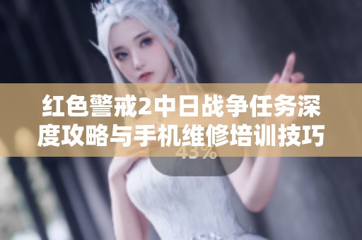 红色警戒2中日战争任务深度攻略与手机维修培训技巧分享