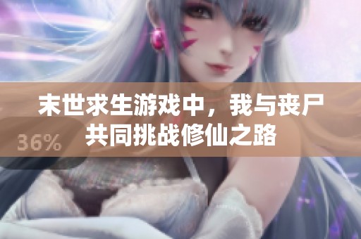 末世求生游戏中，我与丧尸共同挑战修仙之路