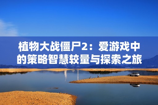 植物大战僵尸2：爱游戏中的策略智慧较量与探索之旅