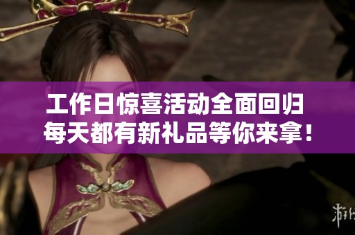工作日惊喜活动全面回归 每天都有新礼品等你来拿！