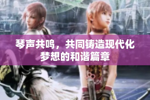 琴声共鸣，共同铸造现代化梦想的和谐篇章