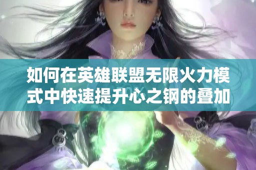 如何在英雄联盟无限火力模式中快速提升心之钢的叠加效果