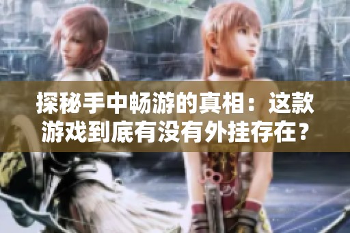 探秘手中畅游的真相：这款游戏到底有没有外挂存在？