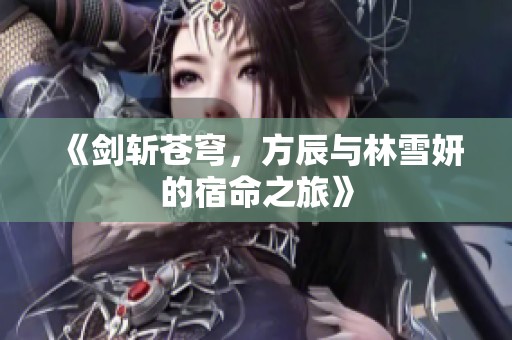 《剑斩苍穹，方辰与林雪妍的宿命之旅》