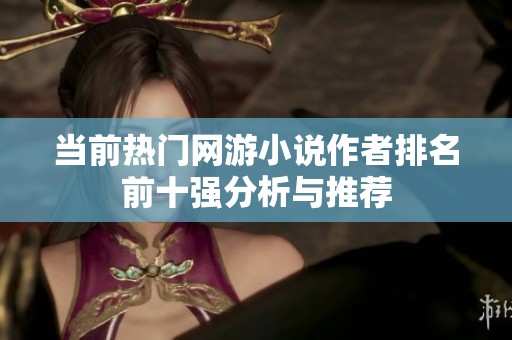 当前热门网游小说作者排名前十强分析与推荐