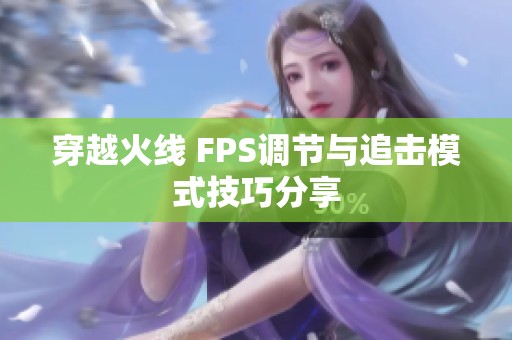 穿越火线 FPS调节与追击模式技巧分享