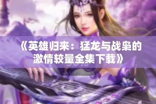 《英雄归来：猛龙与战枭的激情较量全集下载》