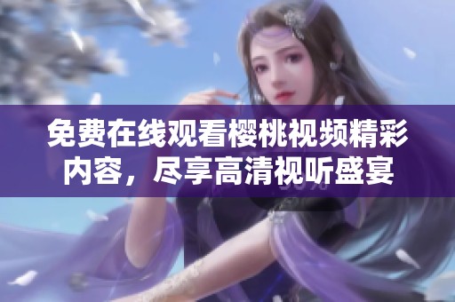 免费在线观看樱桃视频精彩内容，尽享高清视听盛宴