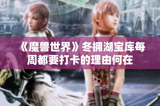 《魔兽世界》冬拥湖宝库每周都要打卡的理由何在
