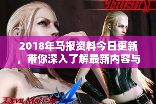 2018年马报资料今日更新，带你深入了解最新内容与趋势
