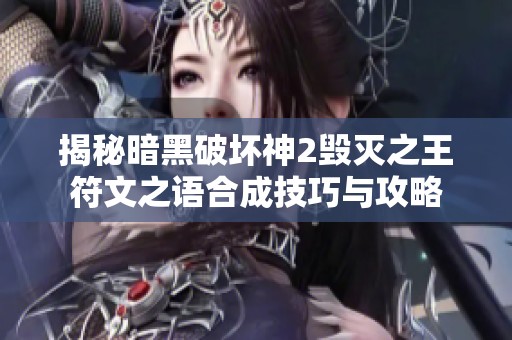揭秘暗黑破坏神2毁灭之王符文之语合成技巧与攻略