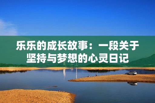 乐乐的成长故事：一段关于坚持与梦想的心灵日记