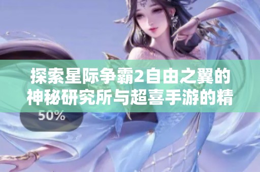 探索星际争霸2自由之翼的神秘研究所与超喜手游的精彩旅程