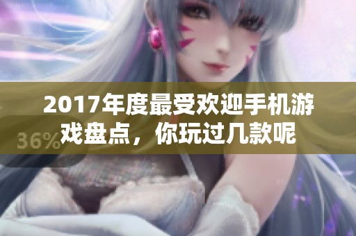 2017年度最受欢迎手机游戏盘点，你玩过几款呢