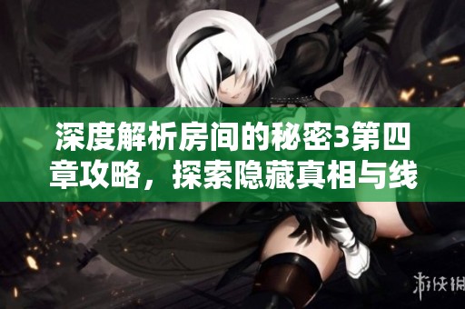 深度解析房间的秘密3第四章攻略，探索隐藏真相与线索