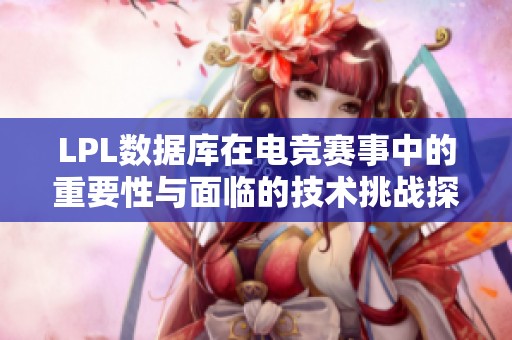 LPL数据库在电竞赛事中的重要性与面临的技术挑战探讨