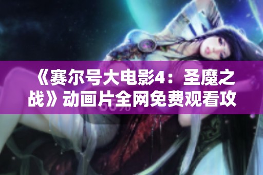 《赛尔号大电影4：圣魔之战》动画片全网免费观看攻略分享