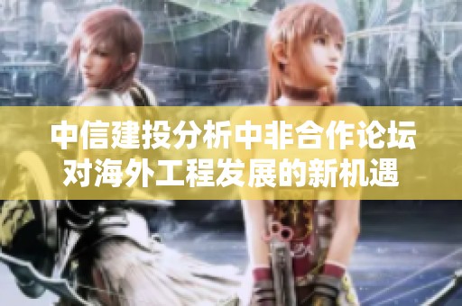 中信建投分析中非合作论坛对海外工程发展的新机遇