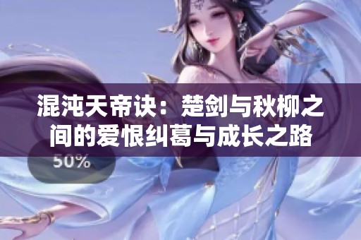 混沌天帝诀：楚剑与秋柳之间的爱恨纠葛与成长之路