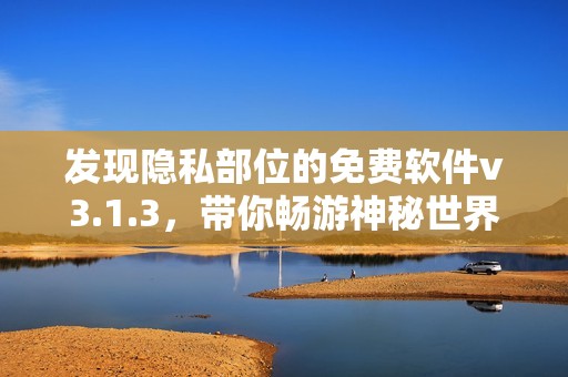 发现隐私部位的免费软件v3.1.3，带你畅游神秘世界