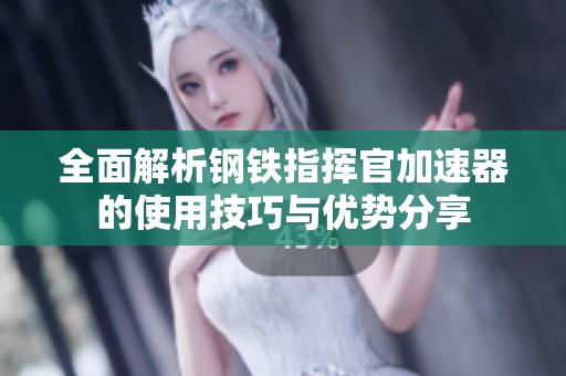 全面解析钢铁指挥官加速器的使用技巧与优势分享
