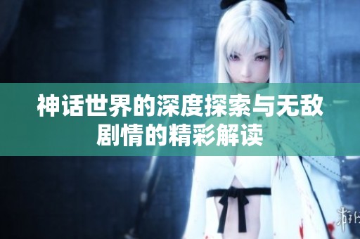 神话世界的深度探索与无敌剧情的精彩解读
