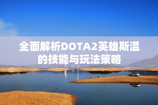全面解析DOTA2英雄斯温的技能与玩法策略