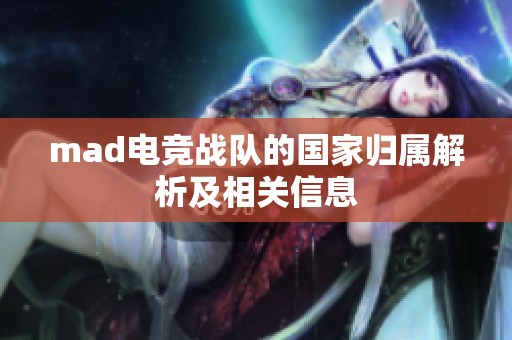 mad电竞战队的国家归属解析及相关信息