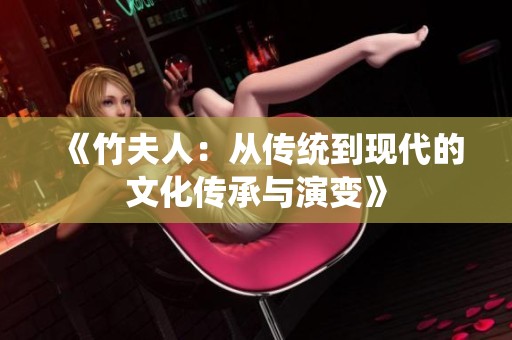 《竹夫人：从传统到现代的文化传承与演变》