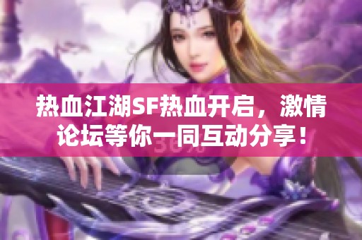 热血江湖SF热血开启，激情论坛等你一同互动分享！
