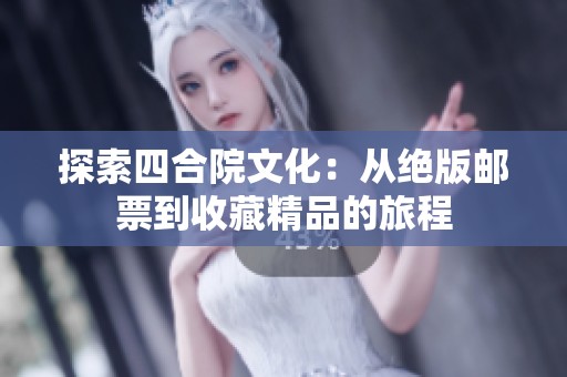 探索四合院文化：从绝版邮票到收藏精品的旅程