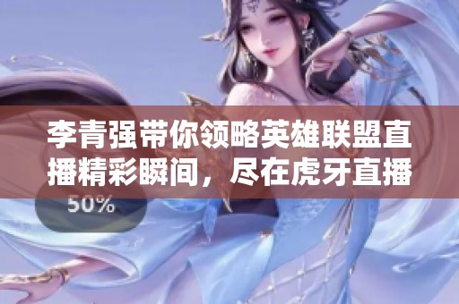 李青强带你领略英雄联盟直播精彩瞬间，尽在虎牙直播平台