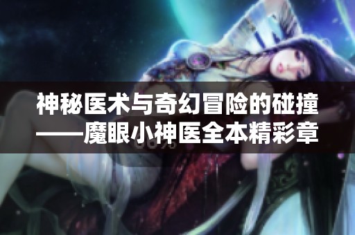 神秘医术与奇幻冒险的碰撞——魔眼小神医全本精彩章节在线阅读