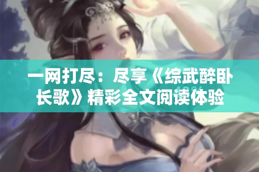 一网打尽：尽享《综武醉卧长歌》精彩全文阅读体验
